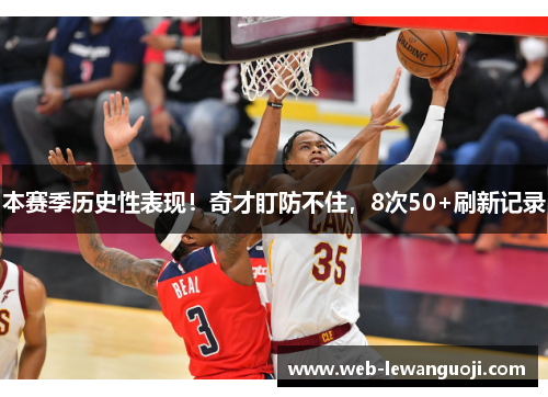 本赛季历史性表现！奇才盯防不住，8次50+刷新记录