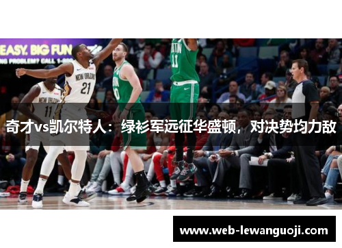 奇才vs凯尔特人：绿衫军远征华盛顿，对决势均力敌
